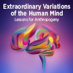 Extraordinary Variations of the Human Mind: Lessons for Anthropogeny
