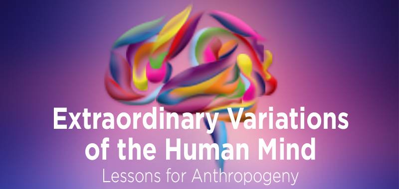 Extraordinary Variations of the Human Mind: Lessons for Anthropogeny